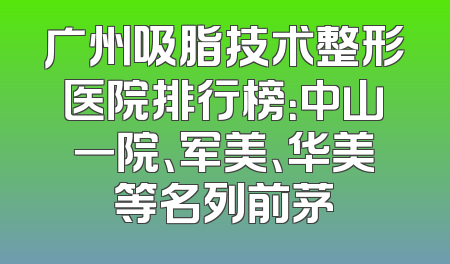 广州吸脂技术整形医院排行榜：中山一院、军美、华美等名列前茅