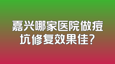 嘉兴哪家医院做痘坑修复效果佳？