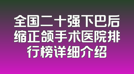 全国二十强下巴后缩正颌手术医院排行榜详细介绍