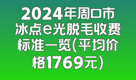 2024年周口市冰点e光脱毛收费标准一览（平均价格1769元）
