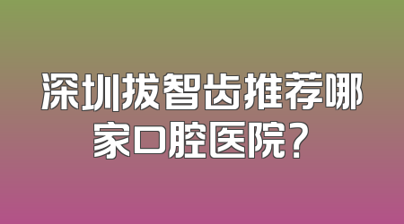 深圳拔智齿推荐哪家口腔医院？