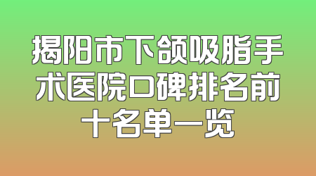 揭阳市下颌吸脂手术医院口碑排名前十名单一览