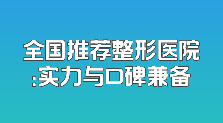 全国推荐整形医院：实力与口碑兼备