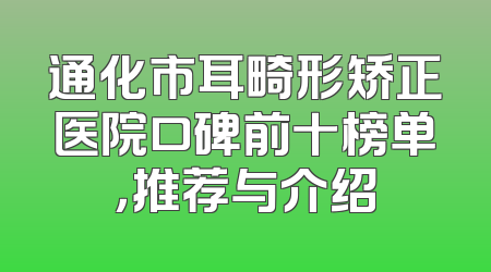 通化市耳畸形矫正医院口碑前十榜单，推荐与介绍