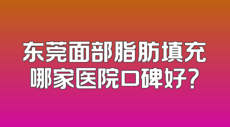 东莞面部脂肪填充哪家医院口碑好？