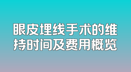 眼皮埋线手术的维持时间及费用概览