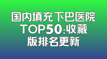 国内填充下巴医院TOP50：收藏版排名更新