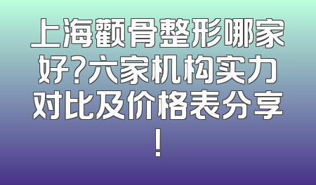 上海颧骨整形哪家好？六家机构实力对比及价格表分享！