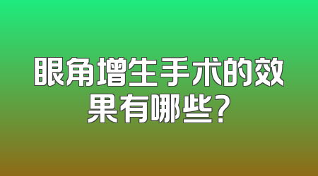 眼角增生手术的效果有哪些？