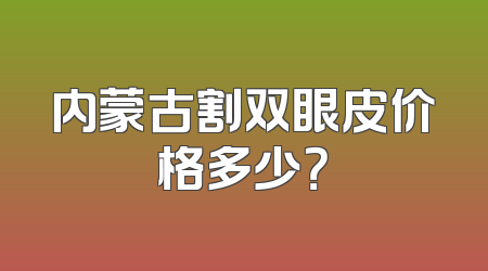 内蒙古割双眼皮价格多少？