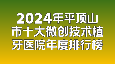 2024年平顶山市十大微创技术植牙医院年度排行榜