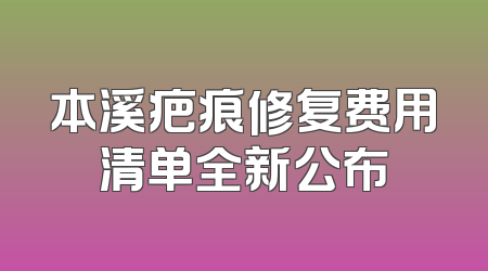 本溪疤痕修复费用清单全新公布