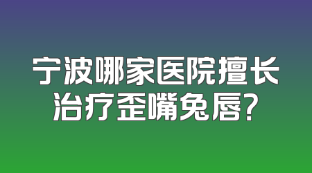 宁波哪家医院擅长治疗歪嘴兔唇？