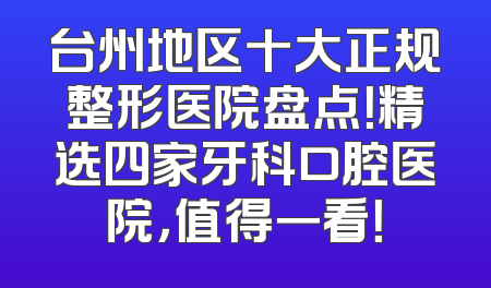 台州地区十大正规整形医院盘点！精选四家牙科口腔医院，值得一看！