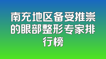 南充地区备受推崇的眼部整形专家排行榜