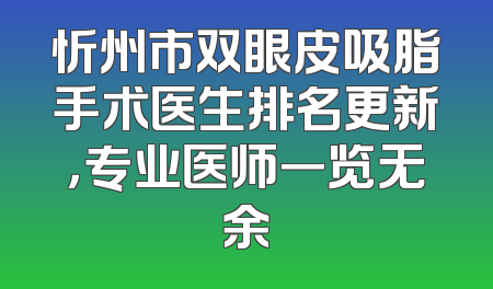 忻州市双眼皮吸脂手术医生排名更新，专业医师一览无余