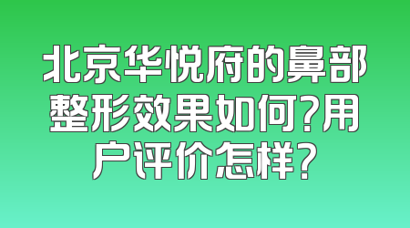 北京华悦府的鼻部整形效果如何？用户评价怎样？