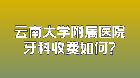 云南大学附属医院牙科收费如何？