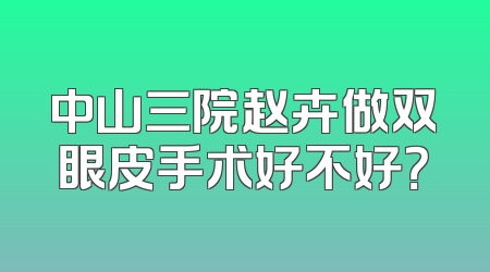 中山三院赵卉做双眼皮手术好不好？