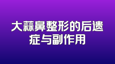 大蒜鼻整形的后遗症与副作用