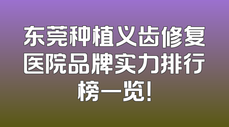 东莞种植义齿修复医院品牌实力排行榜一览！