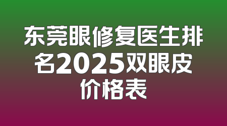 东莞眼修复医生排名2025双眼皮价格表