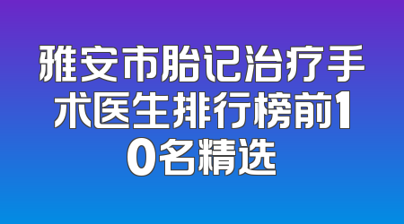 雅安市胎记治疗手术医生排行榜前10名精选