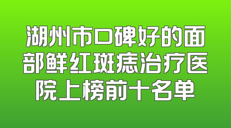 湖州市口碑好的面部鲜红斑痣治疗医院上榜前十名单