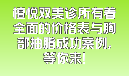 檀悦双美诊所有着全面的价格表与胸部抽脂成功案例，等你来！