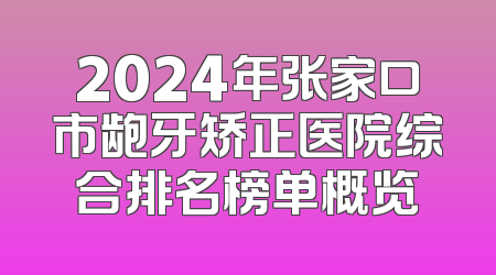 2024年张家口市龅牙矫正医院综合排名榜单概览