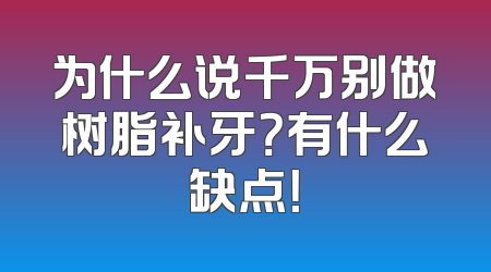 为什么说千万别做树脂补牙？有什么缺点！