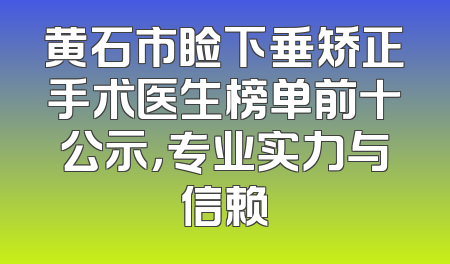 黄石市睑下垂矫正手术医生榜单前十公示，专业实力与信赖