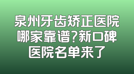 泉州牙齿矫正医院哪家靠谱？新口碑医院名单来了