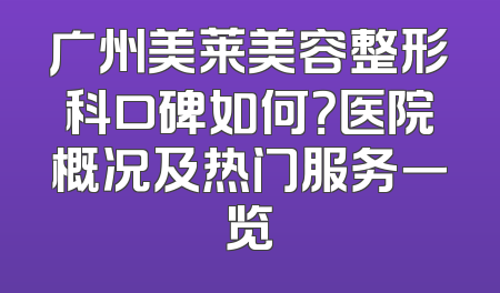 广州美莱美容整形科口碑如何？医院概况及热门服务一览