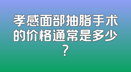 孝感面部抽脂手术的价格通常是多少？