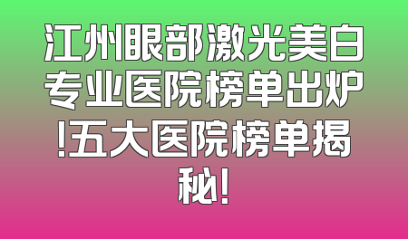 江州眼部激光美白专业医院榜单出炉！五大医院榜单揭秘！