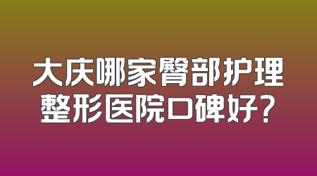 大庆哪家臀部护理整形医院口碑好？