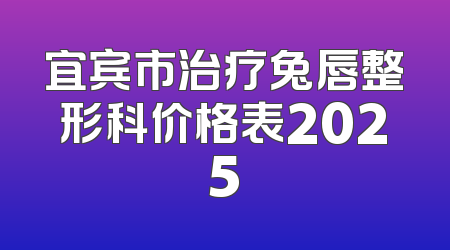 宜宾市治疗兔唇整形科价格表2025