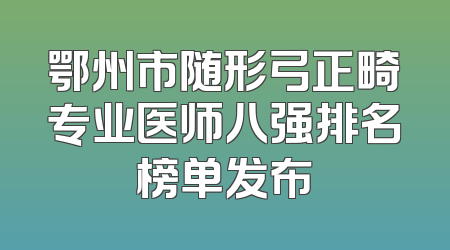 鄂州市随形弓正畸专业医师八强排名榜单发布