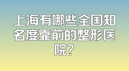 上海有哪些全国知名度靠前的整形医院？