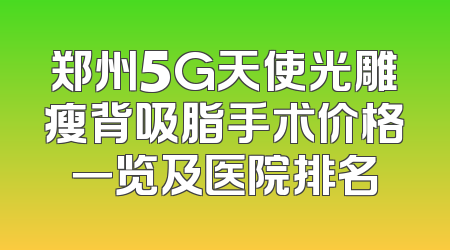 郑州5G天使光雕瘦背吸脂手术价格一览及医院排名