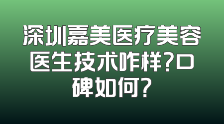 深圳嘉美医疗美容医生技术咋样？口碑如何？