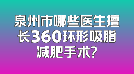泉州市哪些医生擅长360环形吸脂减肥手术？