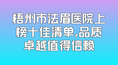 梧州市法眉医院上榜十佳清单，品质卓越值得信赖