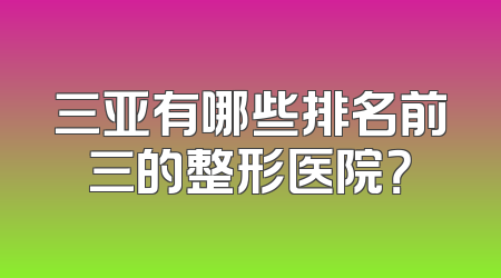 三亚有哪些排名前三的整形医院？