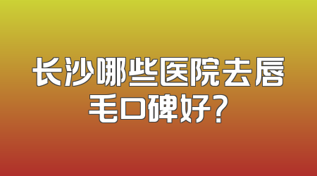 长沙哪些医院去唇毛口碑好？