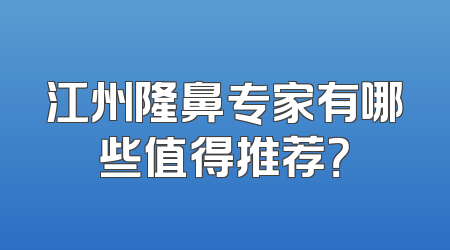 江州隆鼻专家有哪些值得推荐？