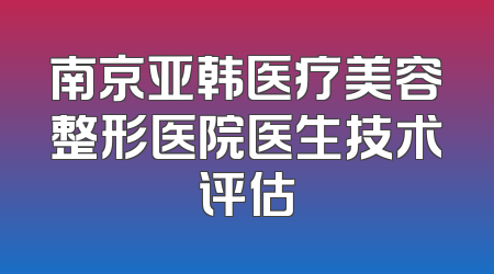 南京亚韩医疗美容整形医院医生技术评估