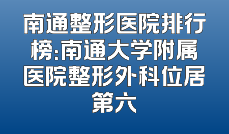 南通整形医院排行榜：南通大学附属医院整形外科位居第六