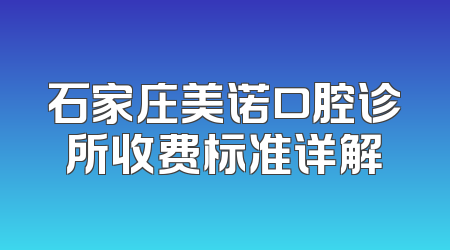 石家庄美诺口腔诊所收费标准详解